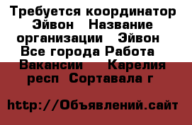 Требуется координатор Эйвон › Название организации ­ Эйвон - Все города Работа » Вакансии   . Карелия респ.,Сортавала г.